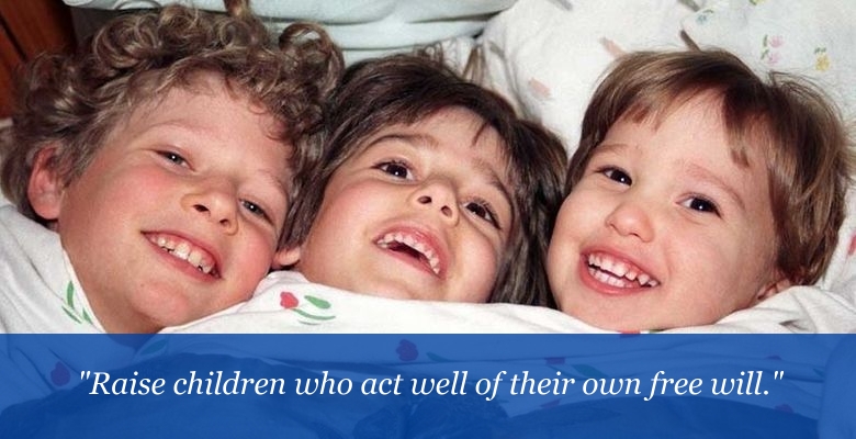 Raise children who act well of their own free will. Raise children who act well of their own free will.